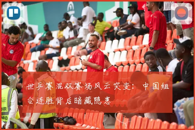 世乒赛混双赛场风云突变：中国组合连胜背后暗藏隐患