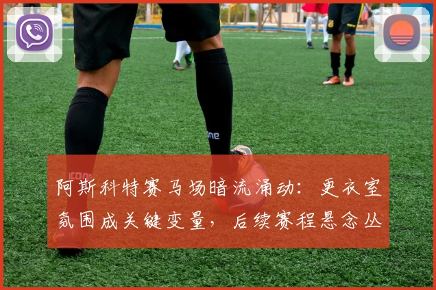阿斯科特赛马场暗流涌动：更衣室氛围成关键变量，后续赛程悬念丛生