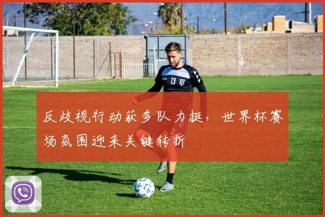 反歧视行动获多队力挺，世界杯赛场氛围迎来关键转折
