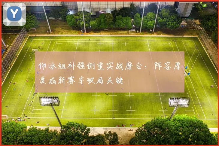 仰泳组补强侧重实战磨合，阵容厚度成新赛季破局关键 - 万彩官网