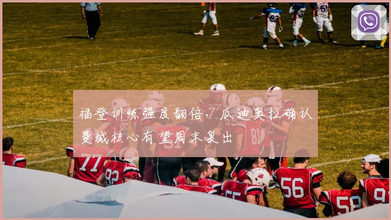 福登训练强度翻倍，瓜迪奥拉确认曼城核心有望周末复出