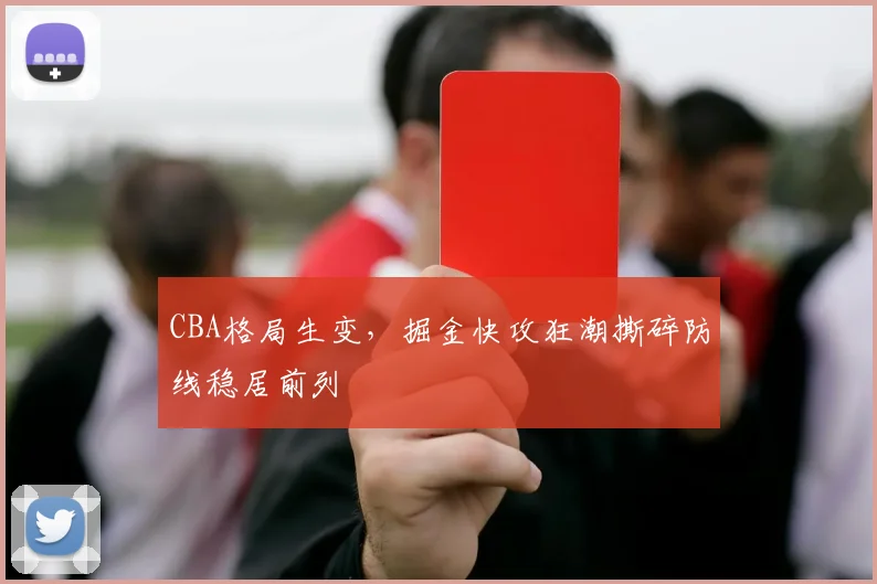 CBA格局生变,掘金快攻狂潮撕碎防线稳居前列